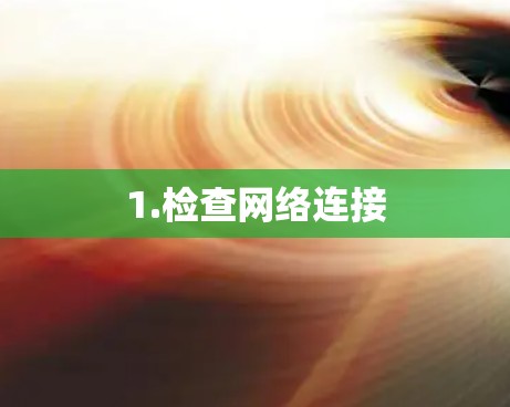 1.检查网络连接