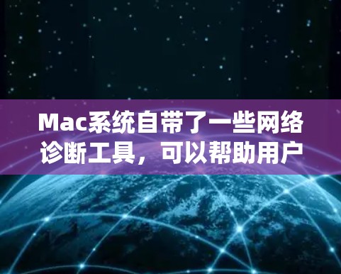 Mac系统自带了一些网络诊断工具，可以帮助用户检查和解决网络问题。以下是常用的Mac网络诊断工具及其简要说明