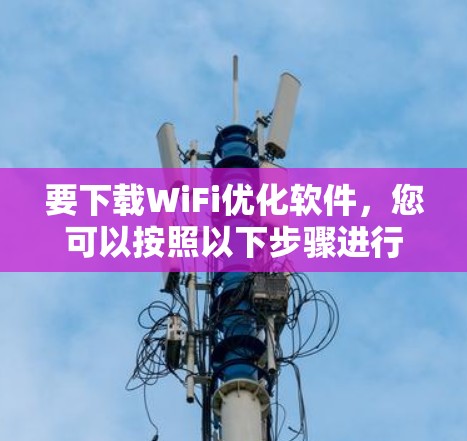 要下载WiFi优化软件，您可以按照以下步骤进行