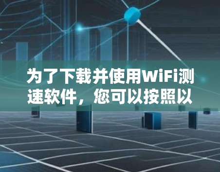 为了下载并使用WiFi测速软件，您可以按照以下步骤操作