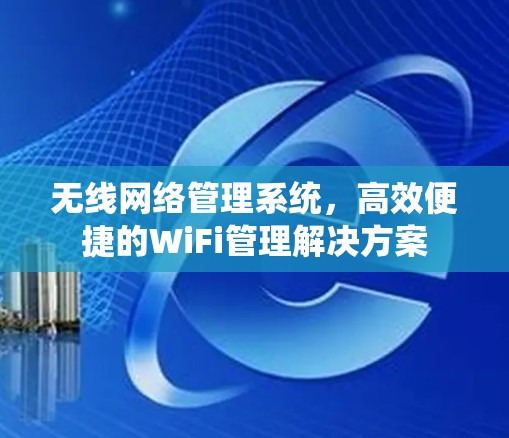 无线网络管理系统，高效便捷的WiFi管理解决方案