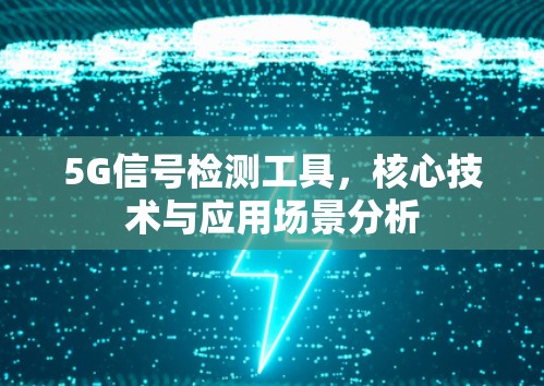 5G信号检测工具，核心技术与应用场景分析