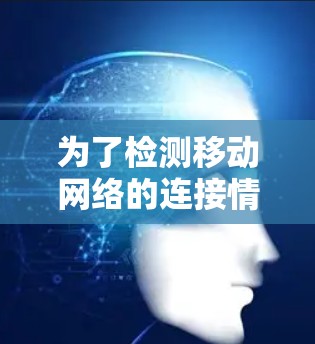 为了检测移动网络的连接情况，您可以按照以下步骤选择合适的工具