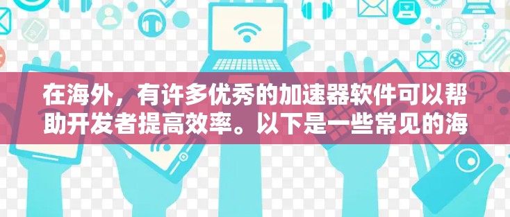 在海外，有许多优秀的加速器软件可以帮助开发者提高效率。以下是一些常见的海外加速器软件及其简要介绍