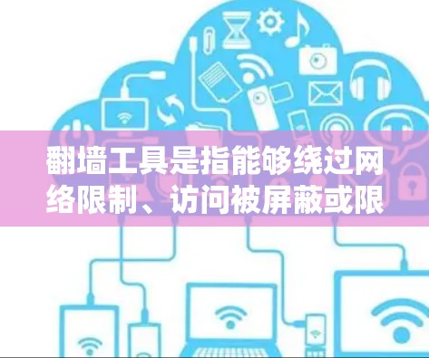 翻墙工具是指能够绕过网络限制、访问被屏蔽或限制访问的网站或内容的软件或方法。以下是一些常见的翻墙工具和方法，但请注意，使用这些工具可能涉及法律和道德问题，建议谨慎使用