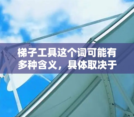 梯子工具这个词可能有多种含义，具体取决于上下文。如果你指的是某种特定的工具或软件，请提供更多信息，以便我更好地帮助你