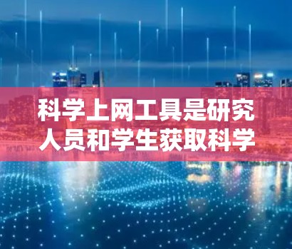 科学上网工具是研究人员和学生获取科学数据、文献和信息的重要资源。以下是一些步骤指南，帮助您有效地使用这些工具