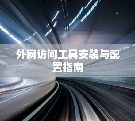 外网访问工具安装与配置指南