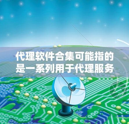 代理软件合集可能指的是一系列用于代理服务器、VPN、防火墙等网络安全和管理工具的集合。这些软件可以帮助用户管理网络流量、保护隐私、优化网络性能等。以下是一些常见的代理软件和工具，可能包括