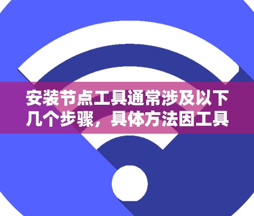 安装节点工具通常涉及以下几个步骤，具体方法因工具和平台而异