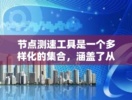 节点测速工具是一个多样化的集合，涵盖了从基础网络测试到高级应用性能评估的多种方面。以下是根据测试需求和环境的分步指南，帮助您选择合适的工具