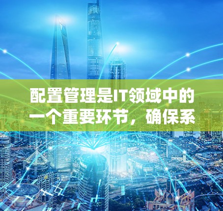 配置管理是IT领域中的一个重要环节，确保系统和应用程序能够稳定运行。随着技术的发展，配置管理的方法也在不断演变。以下是一些最新的配置管理方法和工具，帮助你更高效地管理配置