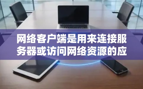 网络客户端是用来连接服务器或访问网络资源的应用程序，常见的网络客户端类型包括