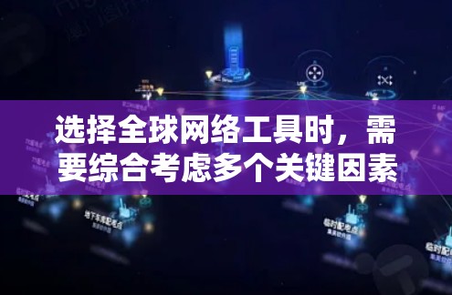 选择全球网络工具时，需要综合考虑多个关键因素以确保最佳的使用体验。以下是一个有条理的指南