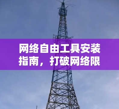 网络自由工具安装指南，打破网络限制