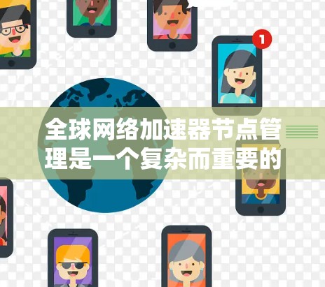 全球网络加速器节点管理是一个复杂而重要的任务，涉及多个方面的考虑和操作。以下是对该任务的详细分析和解决方案