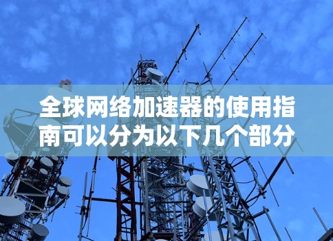 全球网络加速器的使用指南可以分为以下几个部分，帮助用户有效地部署和优化其网络性能