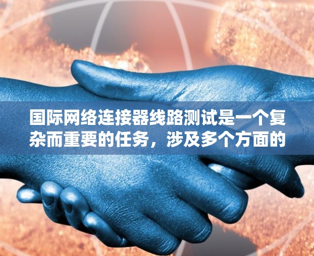 国际网络连接器线路测试是一个复杂而重要的任务，涉及多个方面的考量。以下是对该问题的系统化分析和解决方案