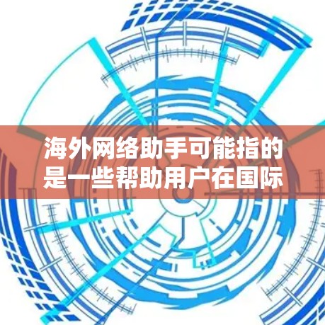 海外网络助手可能指的是一些帮助用户在国际或海外环境中完成网络相关任务的工具或服务。以下是一些常见的海外网络助手类型和建议