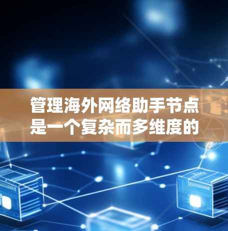 管理海外网络助手节点是一个复杂而多维度的任务，涉及从部署到维护、安全到成本控制的多个方面。以下是对该问题的系统分析和解决方案