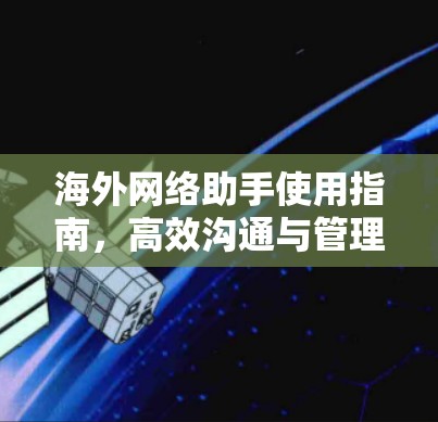 海外网络助手使用指南，高效沟通与管理技巧