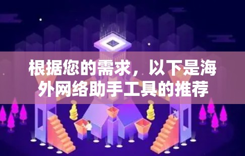 根据您的需求，以下是海外网络助手工具的推荐