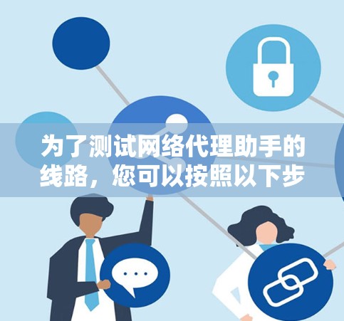 为了测试网络代理助手的线路，您可以按照以下步骤进行