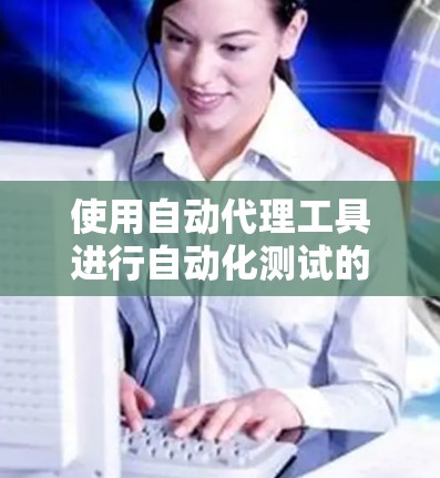 使用自动代理工具进行自动化测试的步骤如下