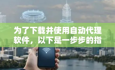 为了下载并使用自动代理软件，以下是一步步的指南，确保您安全、有效地完成过程