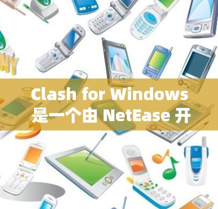 Clash for Windows 是一个由 NetEase 开发的跨平台游戏引擎，支持在 Windows 系统上运行。以下是关于 Clash for Windows 的一些关键信息和使用方法