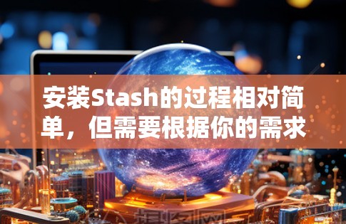 安装Stash的过程相对简单，但需要根据你的需求和技术背景选择合适的安装方法。以下是几种常见的安装方法