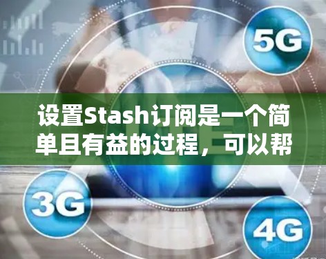 设置Stash订阅是一个简单且有益的过程，可以帮助你更高效地管理各种订阅内容。以下是详细的步骤指南