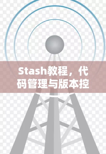 Stash教程，代码管理与版本控制技巧