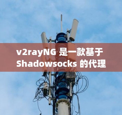 v2rayNG 是一款基于 Shadowsocks 的代理工具，旨在帮助用户绕过网络限制访问受限的网站或服务。截至我的知识更新日期（2024年7月）v2rayNG 的最新版本信息如下