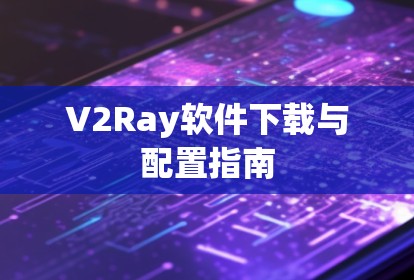 V2Ray软件下载与配置指南