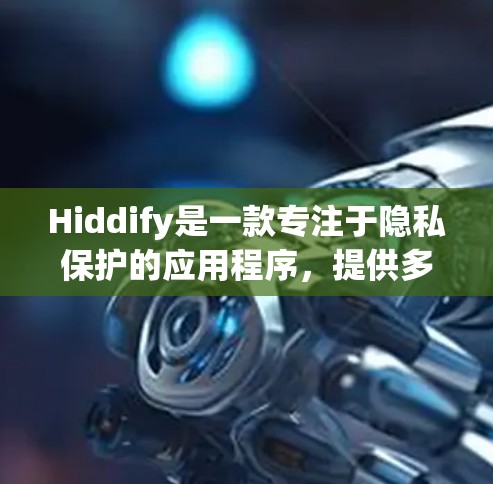 Hiddify是一款专注于隐私保护的应用程序，提供多种功能来帮助用户更好地控制和保护个人信息。以下是Hiddify的使用指南