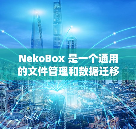 NekoBox 是一个通用的文件管理和数据迁移工具，支持多种操作系统和文件格式。如果你正在寻找关于 NekoBox 的教程或指南，可以尝试以下步骤