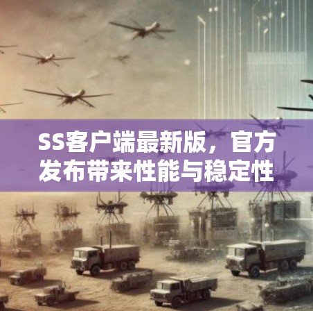 SS客户端最新版，官方发布带来性能与稳定性的双重提升