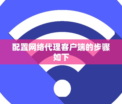 配置网络代理客户端的步骤如下