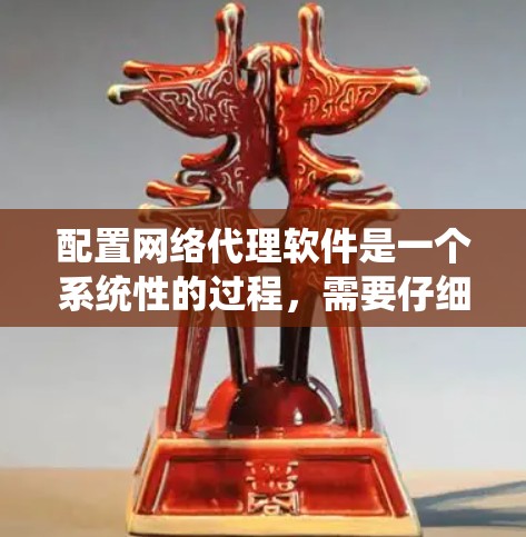 配置网络代理软件是一个系统性的过程，需要仔细规划和执行。以下是分步骤的指南，帮助您顺利完成配置