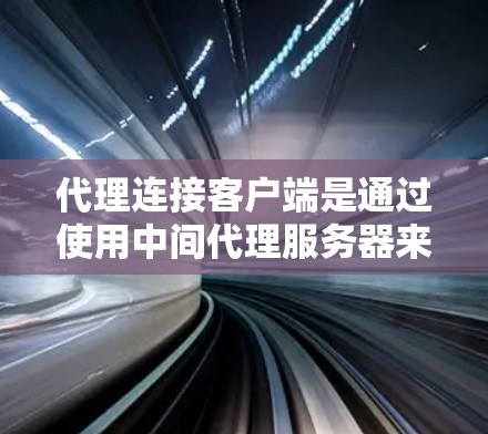代理连接客户端是通过使用中间代理服务器来实现客户端与其他网络资源或服务进行通信的一种机制。这种方法在网络管理和安全性方面非常有用。以下是对代理连接客户端的详细解析