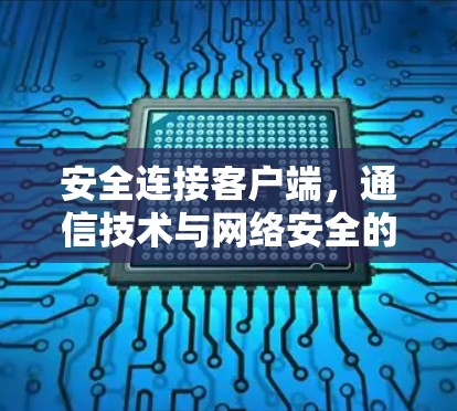 安全连接客户端，通信技术与网络安全的融合