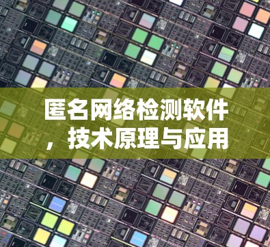 匿名网络检测软件，技术原理与应用分析