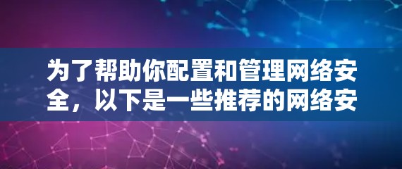 为了帮助你配置和管理网络安全，以下是一些推荐的网络安全工具及其使用方法