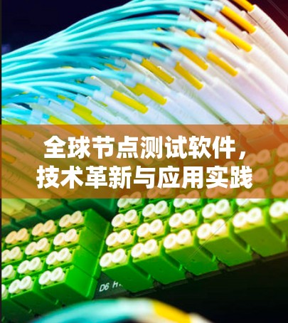 全球节点测试软件，技术革新与应用实践