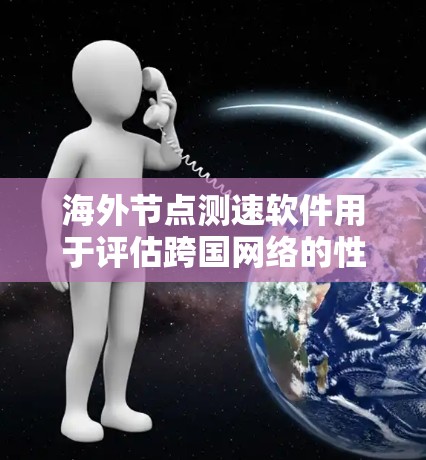 海外节点测速软件用于评估跨国网络的性能，主要用于测试带宽、延迟和丢包情况。以下是详细的解决方案