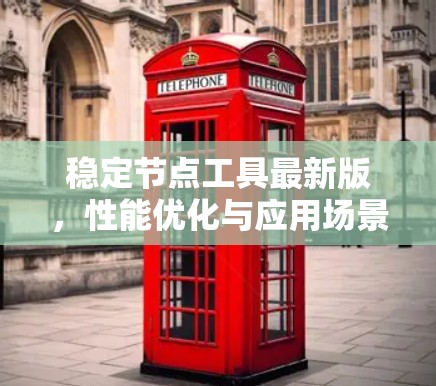 稳定节点工具最新版，性能优化与应用场景扩展