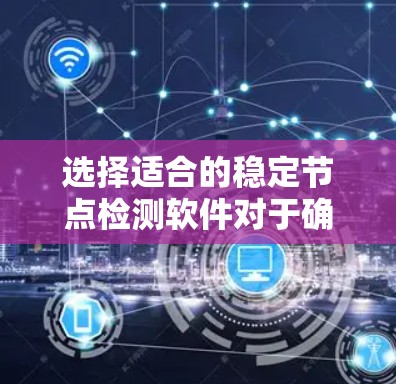 选择适合的稳定节点检测软件对于确保分布式网络的可靠性至关重要。以下是针对不同需求和场景的软件推荐
