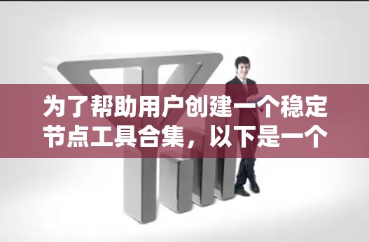 为了帮助用户创建一个稳定节点工具合集，以下是一个系统化的分类和说明，涵盖了各类功能和工具的使用场景