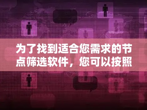 为了找到适合您需求的节点筛选软件，您可以按照以下步骤进行